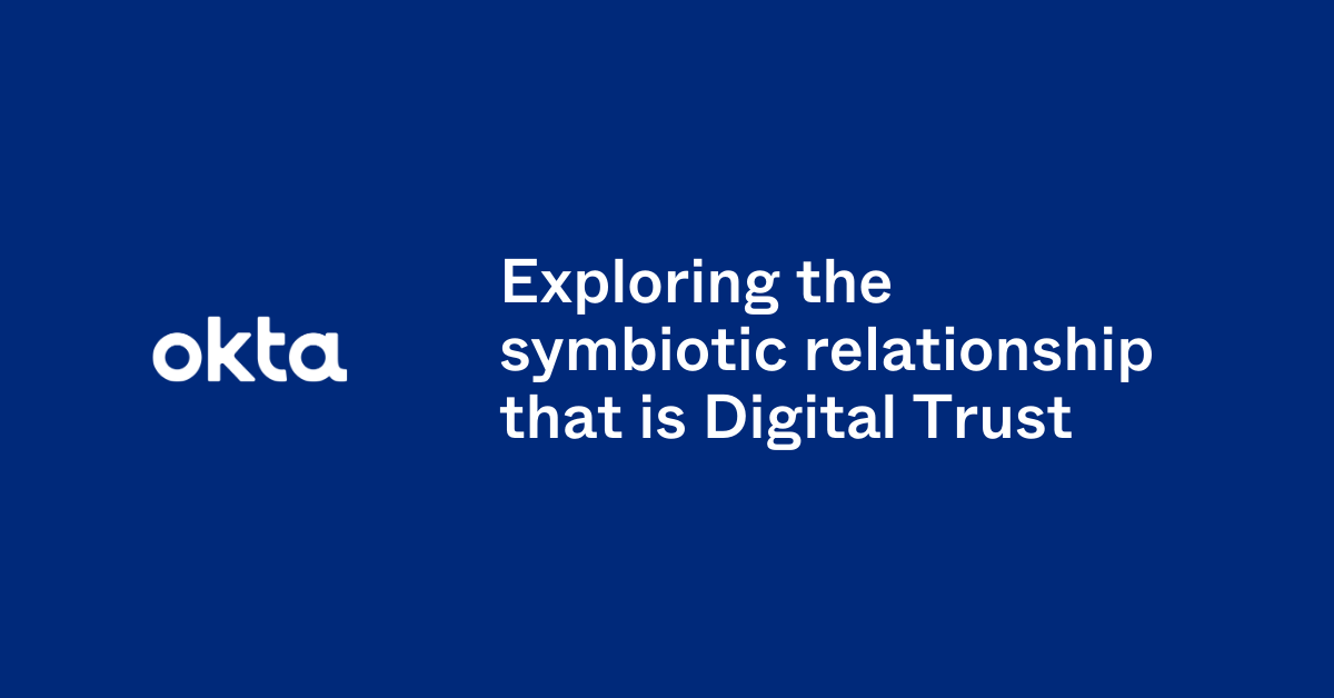 Exploring the symbiotic relationship that is Digital Trust | Okta UK